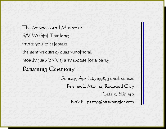 The Mistress and Master of S/V Wishful Thinking invite you to celebrate the semi-required, quasi-unofficial mostly just-for-fun, any excuse for a party Renaming Ceremony